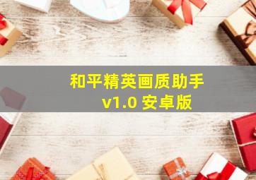 和平精英画质助手 v1.0 安卓版